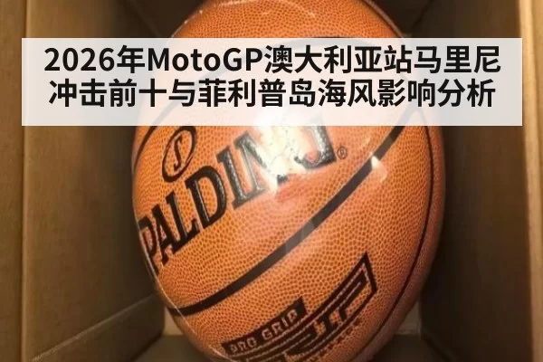 2026年MotoGP澳大利亚站马里尼冲击前十与菲利普岛海风影响分析