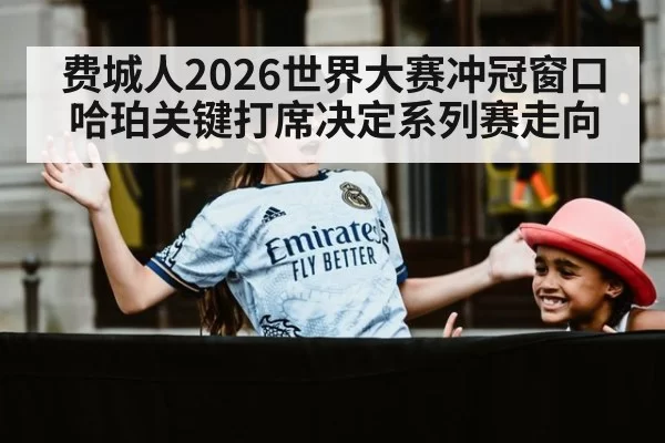 费城人2026世界大赛冲冠窗口哈珀关键打席决定系列赛走向